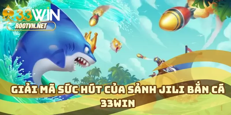 Giải mã sức hút của sảnh JILI bắn cá 33WIN