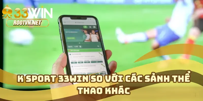 K Sport 33WIN so với các sảnh thể thao khác