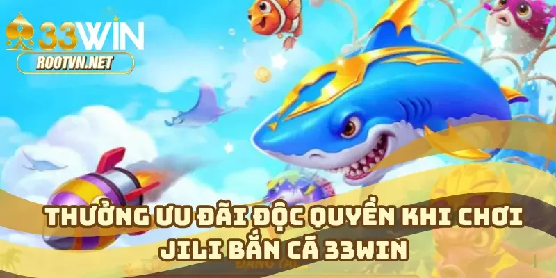 Thưởng ưu đãi độc quyền khi chơi JILI bắn cá 33WIN