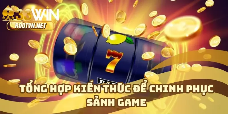 Tổng hợp kiến thức để chinh phục sảnh game